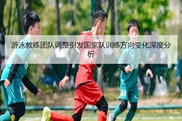 you-yong-jiao-lian-tuan-dui-tiao-zheng-yin-fa-guo-jia-dui-xun-lian-fang-xiang-bian-hua-shen-du-fen-xi-2-212.jpg
